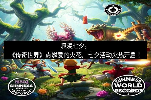 浪漫七夕，《传奇世界》点燃爱的火花，七夕活动火热开启！